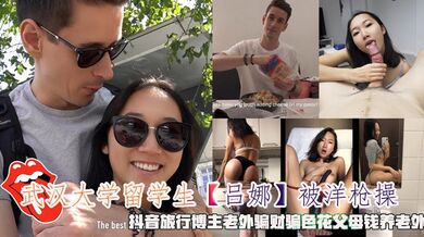 武汉大学留学生【吕娜】被洋枪操，抖音旅行博主老外骗财骗色花父母钱养老外